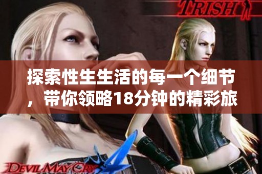 探索性生生活的每一个细节，带你领略18分钟的精彩旅程