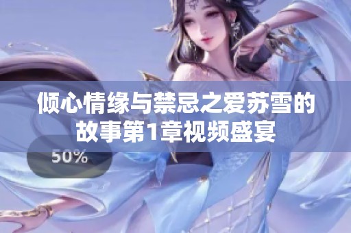 倾心情缘与禁忌之爱苏雪的故事第1章视频盛宴