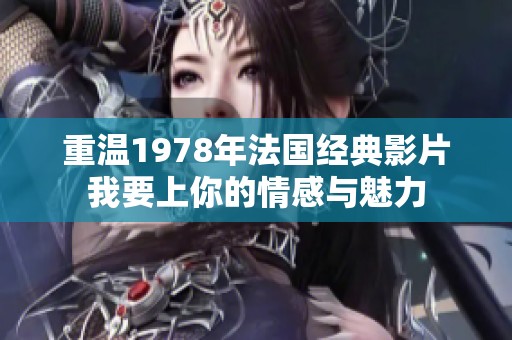 重温1978年法国经典影片我要上你的情感与魅力