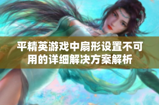 平精英游戏中扇形设置不可用的详细解决方案解析