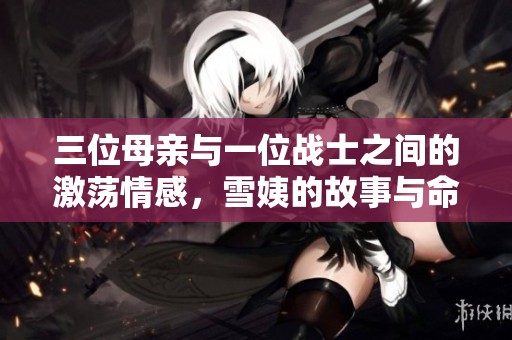 三位母亲与一位战士之间的激荡情感，雪姨的故事与命运交织不息