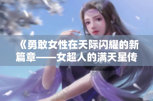 《勇敢女性在天际闪耀的新篇章——女超人的满天星传奇》