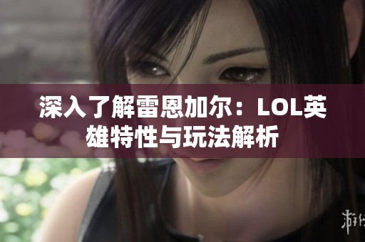 深入了解雷恩加尔：LOL英雄特性与玩法解析