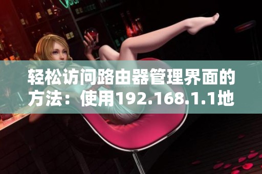 轻松访问路由器管理界面的方法：使用192.168.1.1地址直接连接