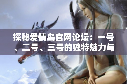 探秘爱情岛官网论坛：一号、二号、三号的独特魅力与精彩内容解析