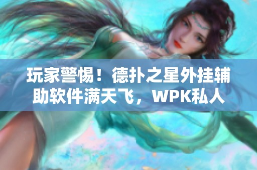 玩家警惕！德扑之星外挂辅助软件满天飞，WPK私人局遭遇严重坑人现象