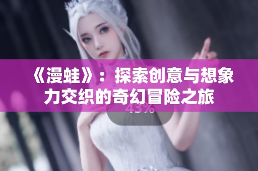 《漫蛙》：探索创意与想象力交织的奇幻冒险之旅