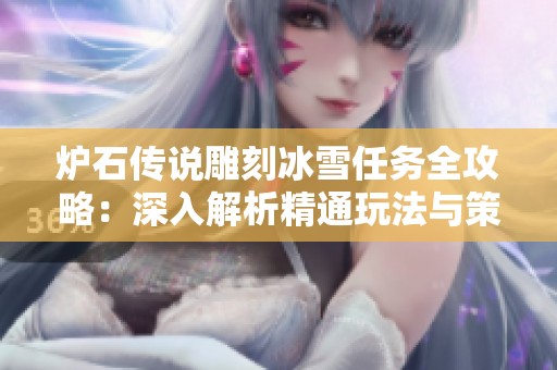 炉石传说雕刻冰雪任务全攻略：深入解析精通玩法与策略技巧