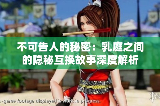 不可告人的秘密：乳庭之间的隐秘互换故事深度解析