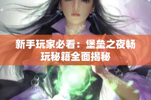 新手玩家必看：堡垒之夜畅玩秘籍全面揭秘