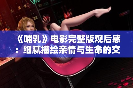 《哺乳》电影完整版观后感：细腻描绘亲情与生命的交融之美
