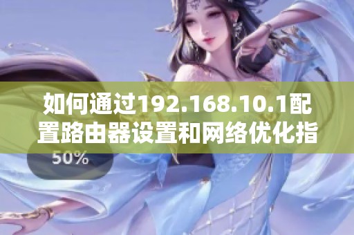 如何通过192.168.10.1配置路由器设置和网络优化指南