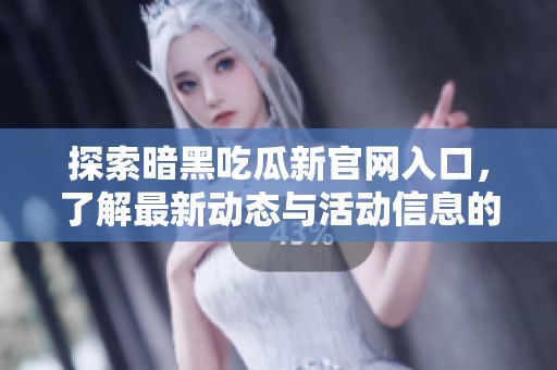 探索暗黑吃瓜新官网入口，了解最新动态与活动信息的必备指南