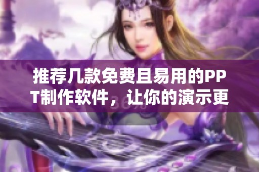 推荐几款免费且易用的PPT制作软件，让你的演示更出色
