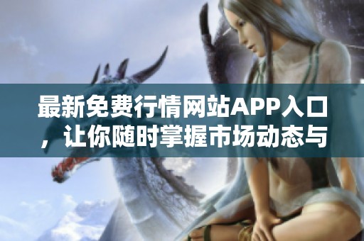 最新免费行情网站APP入口，让你随时掌握市场动态与信息