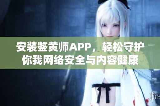 安装鉴黄师APP，轻松守护你我网络安全与内容健康