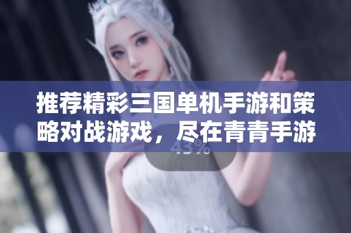推荐精彩三国单机手游和策略对战游戏，尽在青青手游网