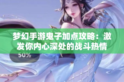 梦幻手游鬼子加点攻略：激发你内心深处的战斗热情