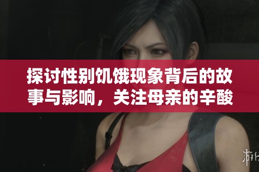 探讨性别饥饿现象背后的故事与影响，关注母亲的辛酸与无奈