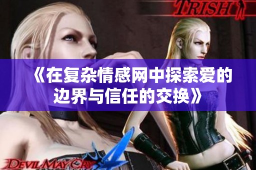 《在复杂情感网中探索爱的边界与信任的交换》