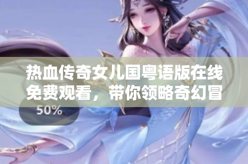 热血传奇女儿国粤语版在线免费观看，带你领略奇幻冒险之旅