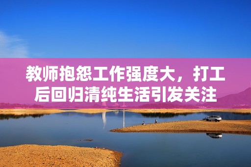 教师抱怨工作强度大，打工后回归清纯生活引发关注