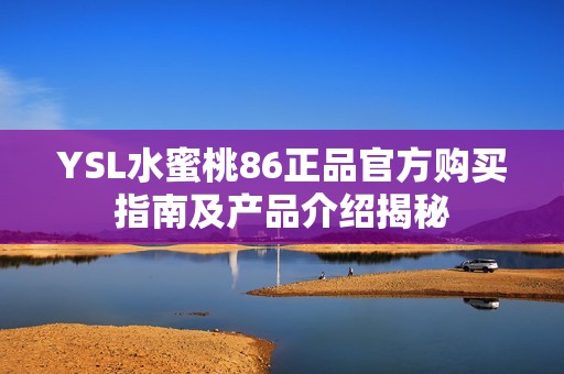 YSL水蜜桃86正品官方购买指南及产品介绍揭秘