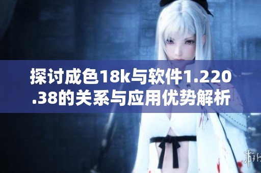 探讨成色18k与软件1.220.38的关系与应用优势解析