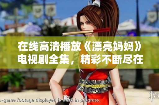 在线高清播放《漂亮妈妈》电视剧全集，精彩不断尽在掌握中