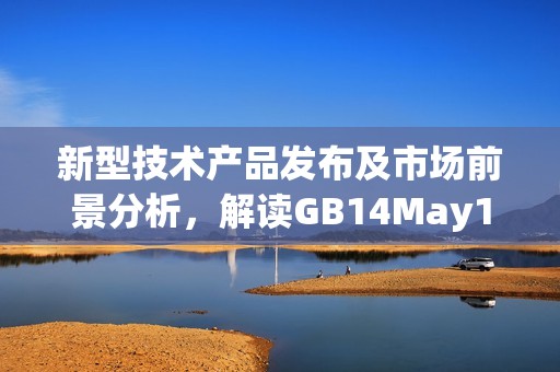 新型技术产品发布及市场前景分析，解读GB14May18系列的潜力与发展方向