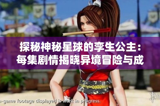 探秘神秘星球的孪生公主：每集剧情揭晓异境冒险与成长故事