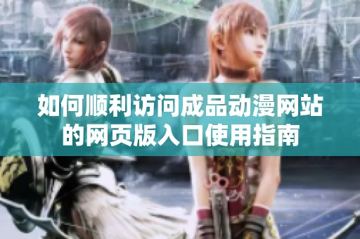 如何顺利访问成品动漫网站的网页版入口使用指南