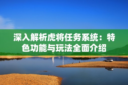 深入解析虎将任务系统：特色功能与玩法全面介绍