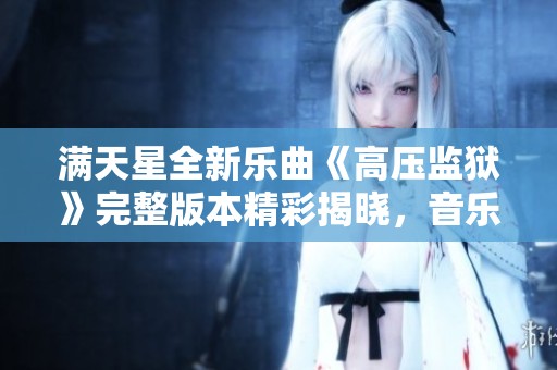 满天星全新乐曲《高压监狱》完整版本精彩揭晓，音乐旅程不容错过