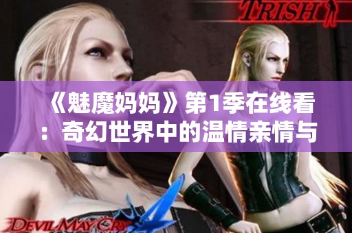 《魅魔妈妈》第1季在线看：奇幻世界中的温情亲情与冒险之旅