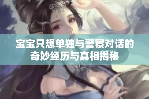 宝宝只想单独与警察对话的奇妙经历与真相揭秘