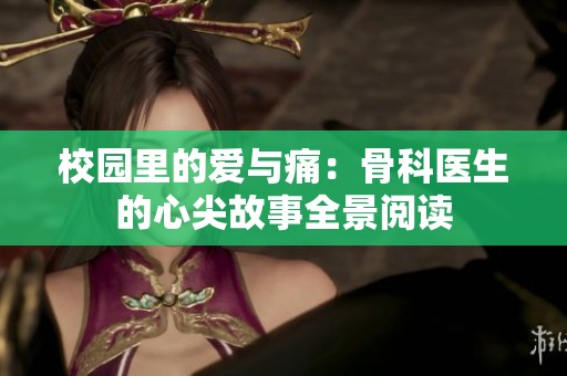 校园里的爱与痛：骨科医生的心尖故事全景阅读
