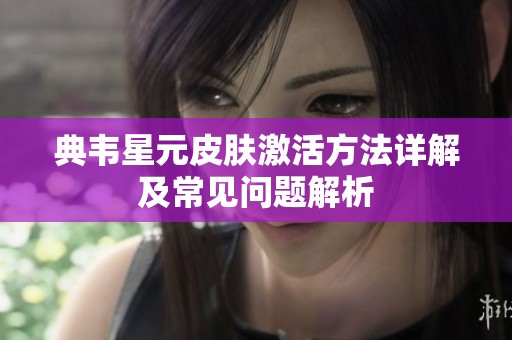 典韦星元皮肤激活方法详解及常见问题解析