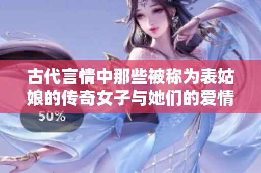 古代言情中那些被称为表姑娘的传奇女子与她们的爱情故事