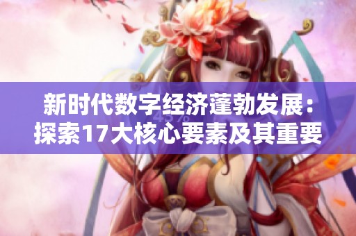 新时代数字经济蓬勃发展：探索17大核心要素及其重要性分析