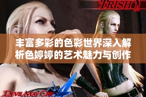 丰富多彩的色彩世界深入解析色婷婷的艺术魅力与创作技巧