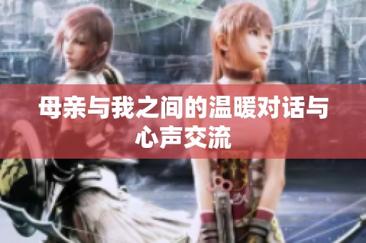 母亲与我之间的温暖对话与心声交流