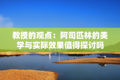 教授的观点：阿司匹林的美学与实际效果值得探讨吗