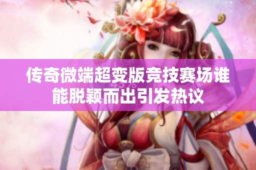 传奇微端超变版竞技赛场谁能脱颖而出引发热议