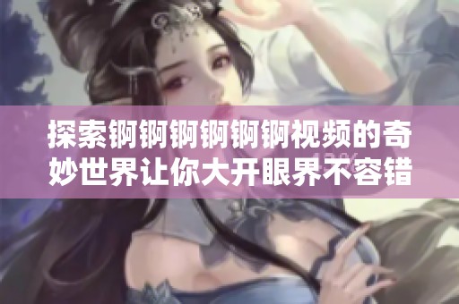探索锕锕锕锕锕锕视频的奇妙世界让你大开眼界不容错过