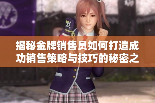 揭秘金牌销售员如何打造成功销售策略与技巧的秘密之道
