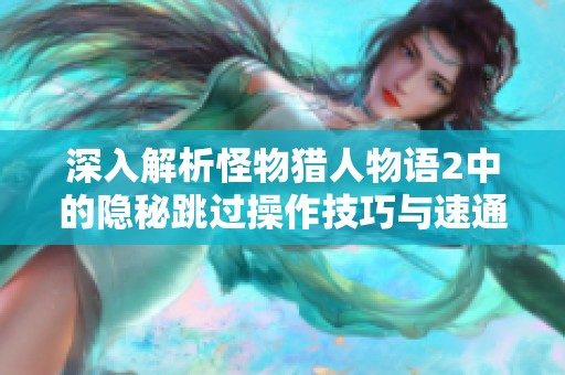 深入解析怪物猎人物语2中的隐秘跳过操作技巧与速通攻略