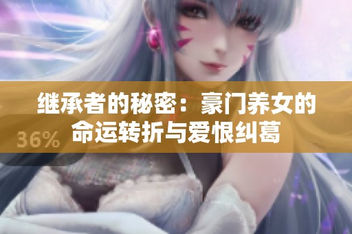 继承者的秘密：豪门养女的命运转折与爱恨纠葛