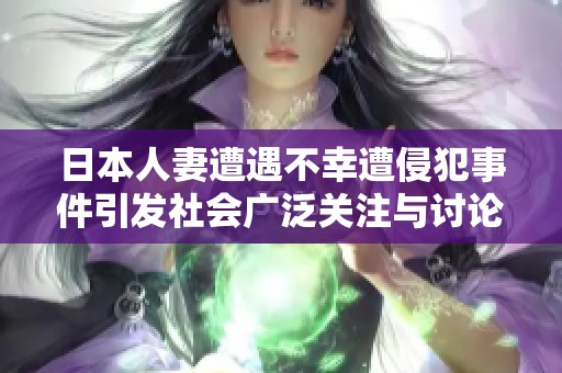 日本人妻遭遇不幸遭侵犯事件引发社会广泛关注与讨论