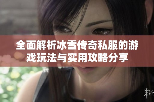 全面解析冰雪传奇私服的游戏玩法与实用攻略分享